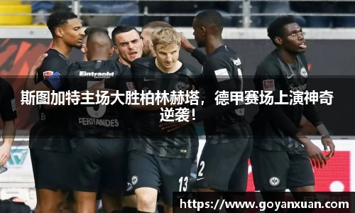 斯图加特主场大胜柏林赫塔，德甲赛场上演神奇逆袭！