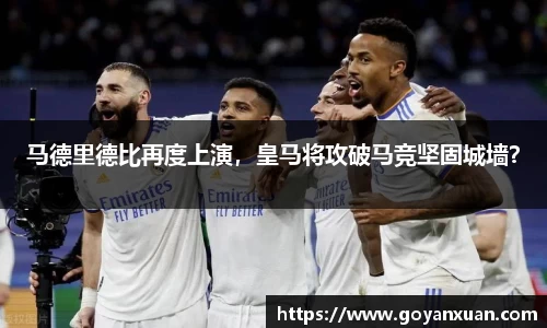 马德里德比再度上演，皇马将攻破马竞坚固城墙？