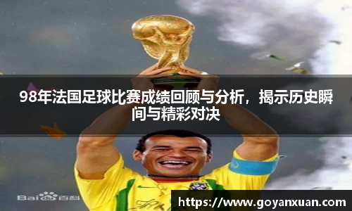 98年法国足球比赛成绩回顾与分析，揭示历史瞬间与精彩对决