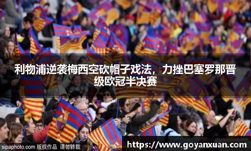 利物浦逆袭梅西空砍帽子戏法，力挫巴塞罗那晋级欧冠半决赛