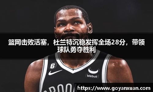 篮网击败活塞，杜兰特沉稳发挥全场28分，带领球队勇夺胜利