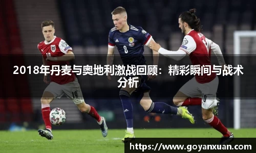 2018年丹麦与奥地利激战回顾：精彩瞬间与战术分析