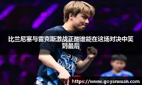 比兰尼塞与雷克斯激战正酣谁能在这场对决中笑到最后