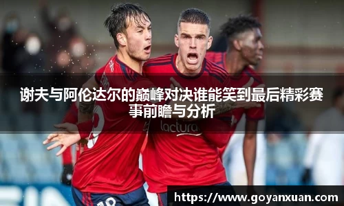 谢夫与阿伦达尔的巅峰对决谁能笑到最后精彩赛事前瞻与分析
