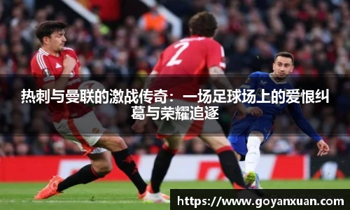 热刺与曼联的激战传奇：一场足球场上的爱恨纠葛与荣耀追逐