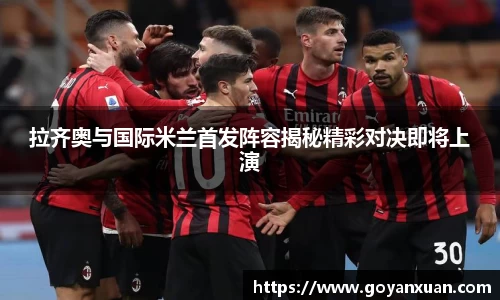 拉齐奥与国际米兰首发阵容揭秘精彩对决即将上演