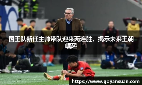 国王队新任主帅带队迎来两连胜，揭示未来王朝崛起