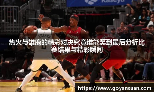 热火与雄鹿的精彩对决究竟谁能笑到最后分析比赛结果与精彩瞬间