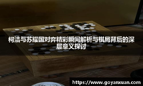 柯洁与苏耀国对弈精彩瞬间解析与棋局背后的深层意义探讨