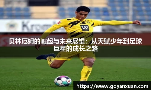 贝林厄姆的崛起与未来展望：从天赋少年到足球巨星的成长之路