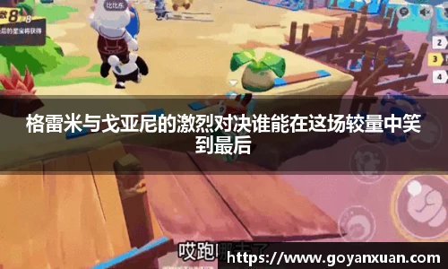 格雷米与戈亚尼的激烈对决谁能在这场较量中笑到最后