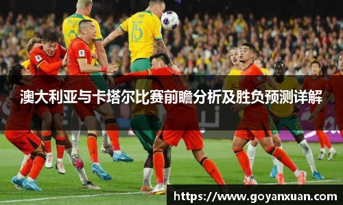澳大利亚与卡塔尔比赛前瞻分析及胜负预测详解