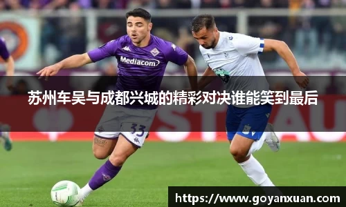 苏州车吴与成都兴城的精彩对决谁能笑到最后
