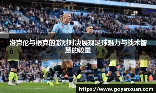 洛克伦与根克的激烈对决展现足球魅力与战术智慧的较量