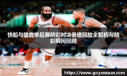 快船与雄鹿季后赛精彩对决录像回放全解析与精彩瞬间回顾