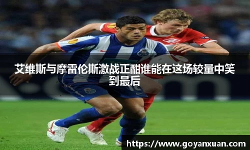 艾维斯与摩雷伦斯激战正酣谁能在这场较量中笑到最后