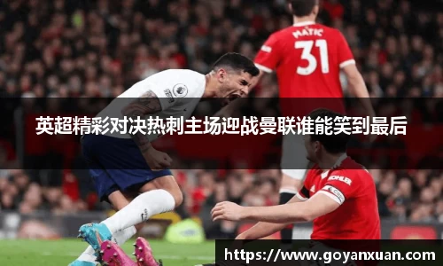 英超精彩对决热刺主场迎战曼联谁能笑到最后