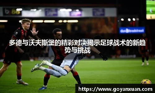 多德与沃夫斯堡的精彩对决揭示足球战术的新趋势与挑战